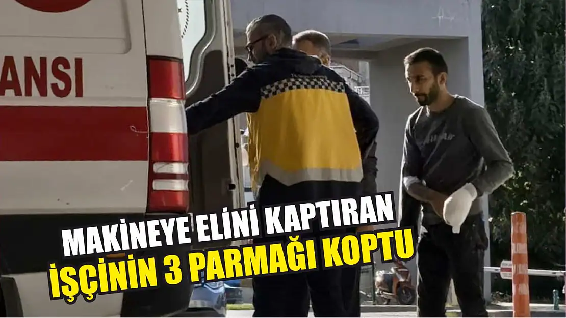 Makineye elini kaptıran işçinin 3 parmağı koptu