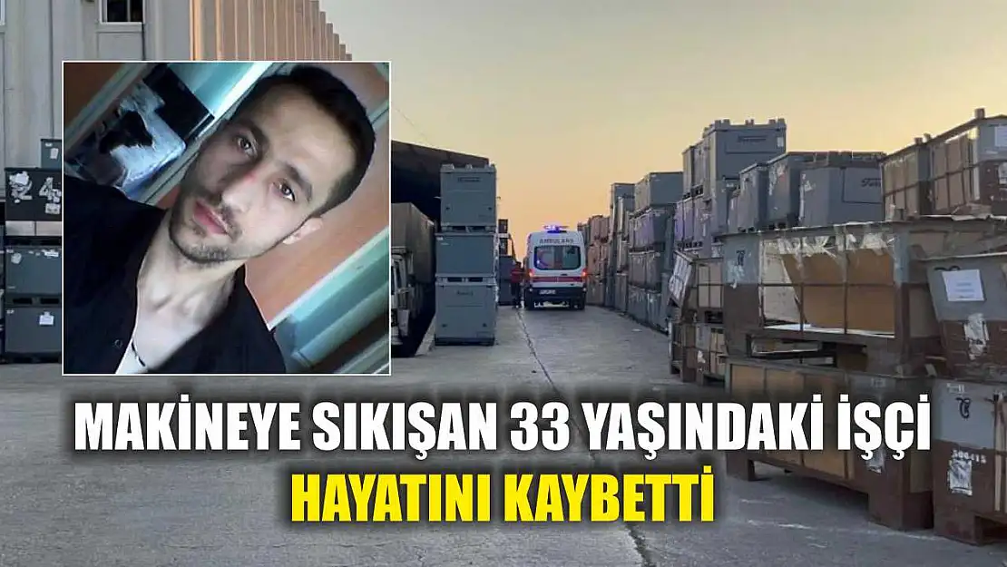 Makineye sıkışan 33 yaşındaki işçi hayatını kaybetti