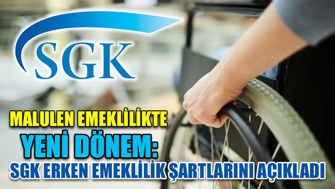 Malulen Emeklilikte Yeni Dönem: SGK Erken Emeklilik Şartlarını Açıkladı