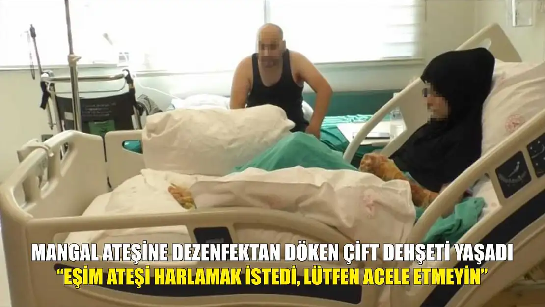 Mangal ateşine dezenfektan döken çift dehşeti yaşadı: 'Eşim ateşi harlamak istedi, lütfen acele etmeyin'