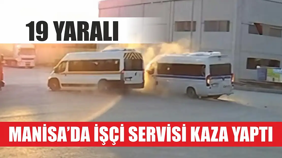 Manisa'da işçi servisi kaza yaptı: 19 yaralı