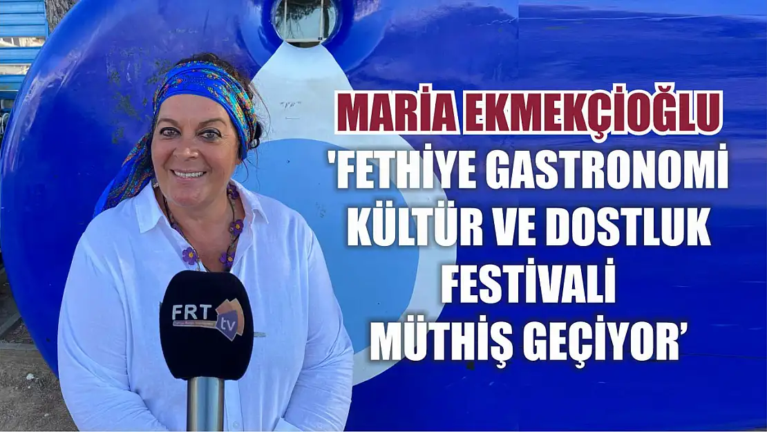 Maria Ekmekçioğlu: 'Fethiye gastronomi kültür ve dostluk festivali müthiş geçiyor'