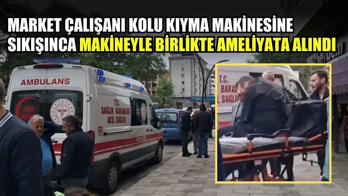 Market çalışanı kolu kıyma makinesine sıkışınca makineyle birlikte ameliyata alındı