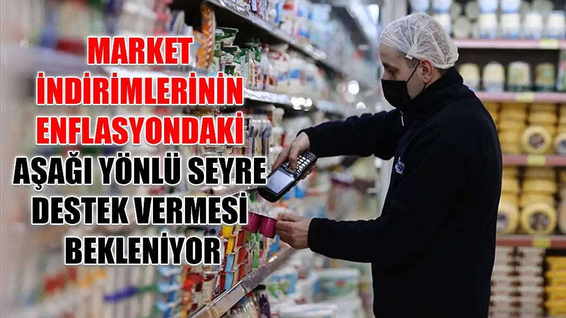 Market indirimlerinin enflasyondaki aşağı yönlü seyre destek vermesi bekleniyor