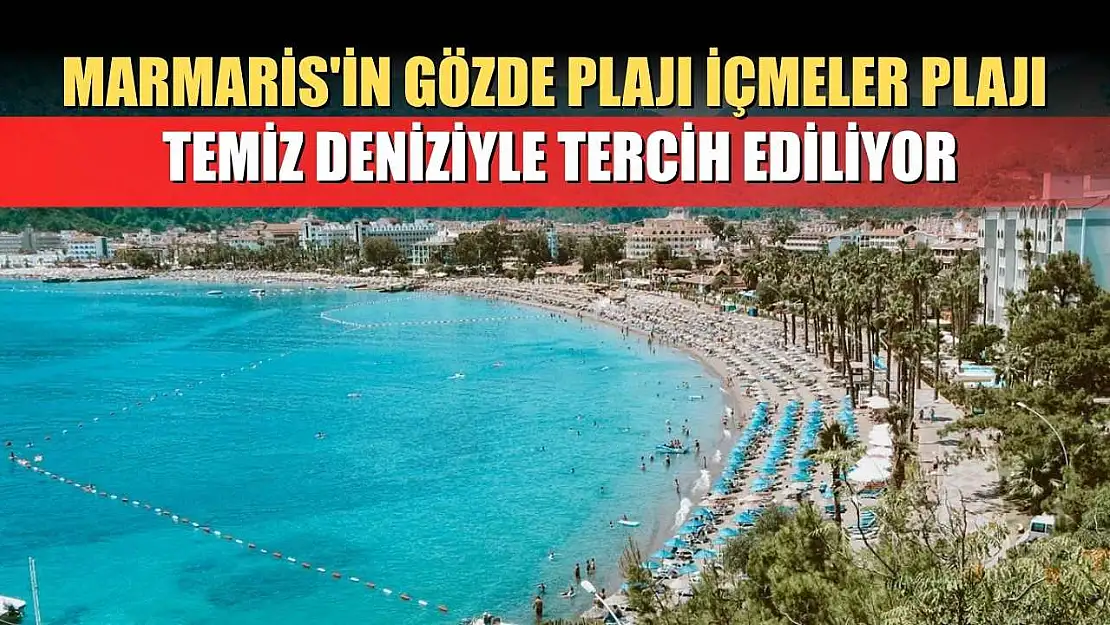 Marmaris'in gözde plajı İçmeler Plajı, temiz deniziyle tercih ediliyor