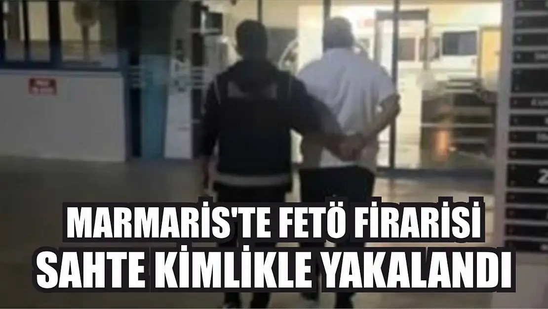 Marmaris'te FETÖ firarisi sahte kimlikle yakalandı