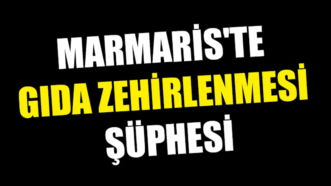 Marmaris'te gıda zehirlenmesi şüphesi