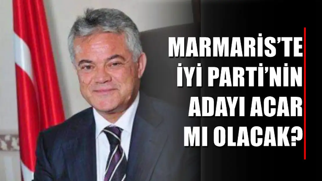 Marmaris'te İyi Parti'nin Adayı Acar Mı Olacak?