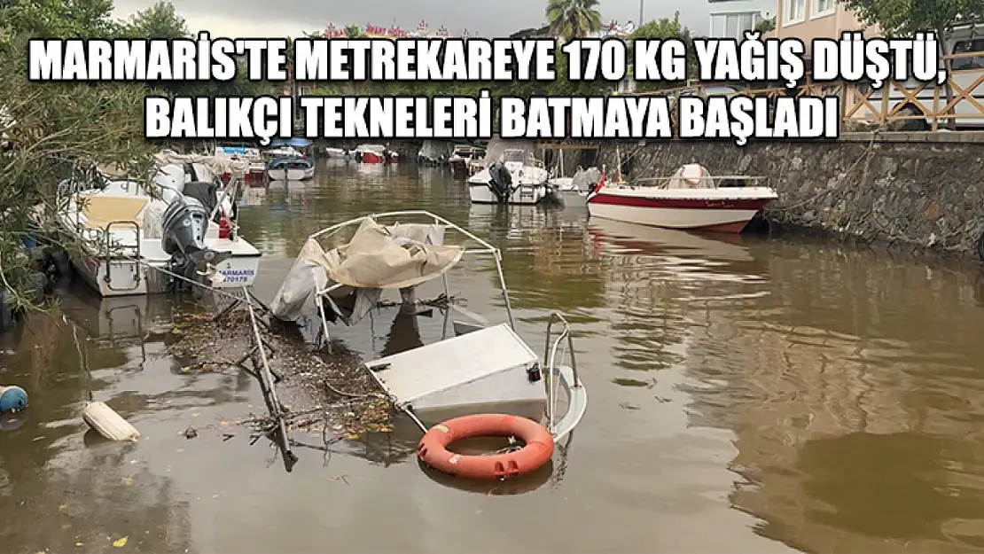 Marmaris'te metrekareye 170 kg yağış düştü, balıkçı tekneleri batmaya başladı