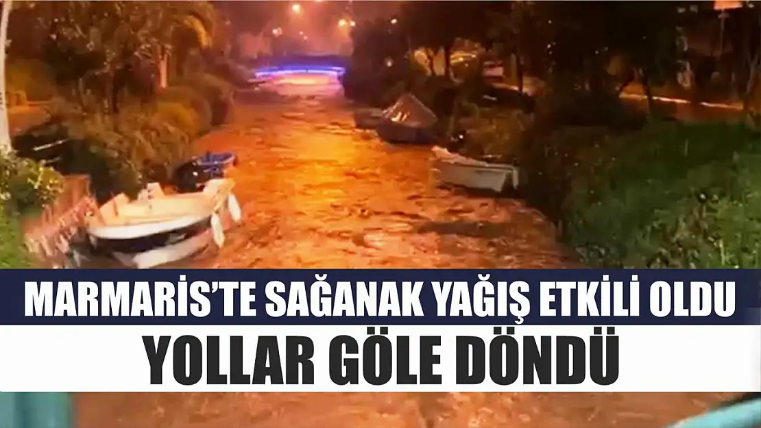 Marmaris'te sağanak yağış etkili oldu, yollar göle döndü