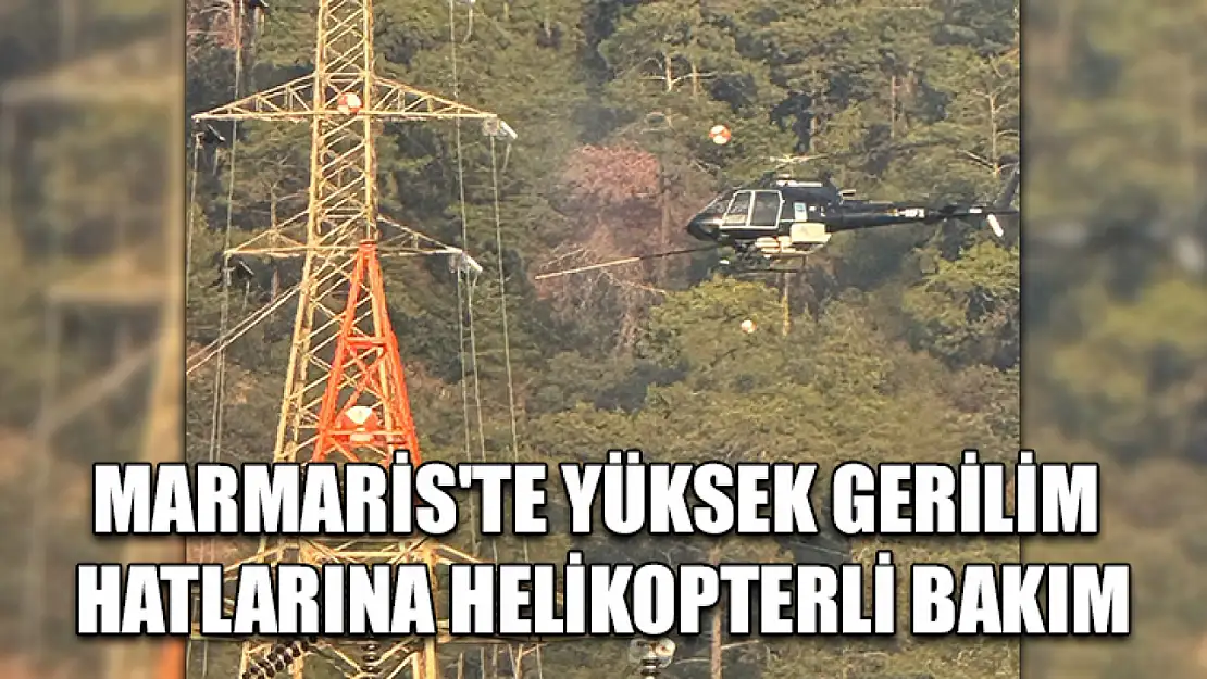 Marmaris'te Yüksek gerilim hatlarına helikopterli bakım