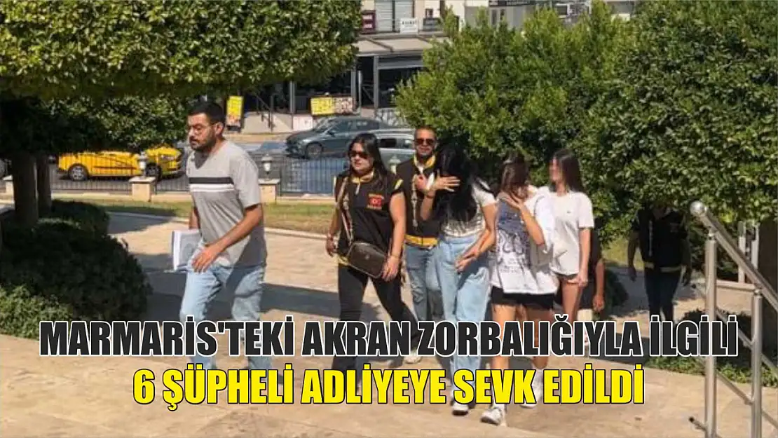 Marmaris'teki akran zorbalığıyla ilgili 6 şüpheli adliyeye sevk edildi