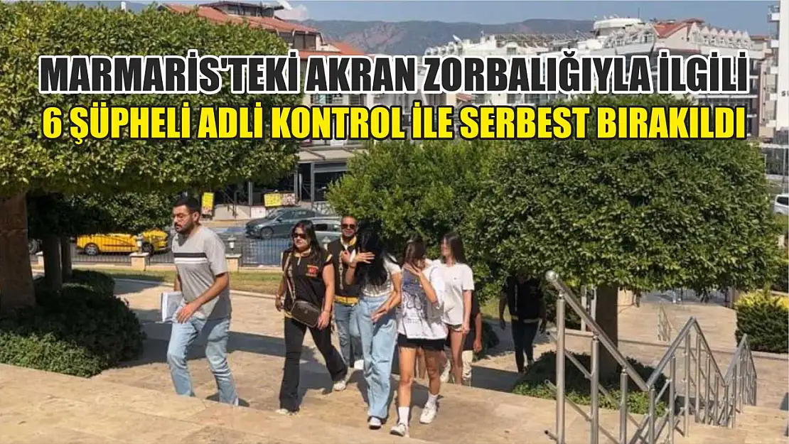 Marmaris'teki akran zorbalığıyla ilgili 6 şüpheli adli kontrol ile serbest bırakıldı