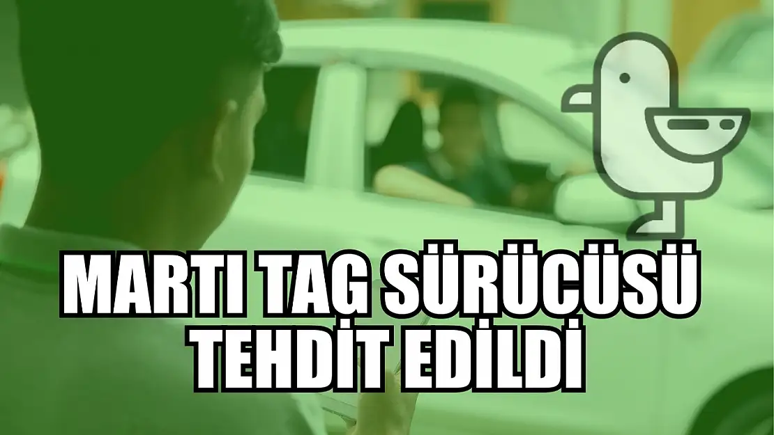 Martı Tag Sürücüsü Tehdit Edildi