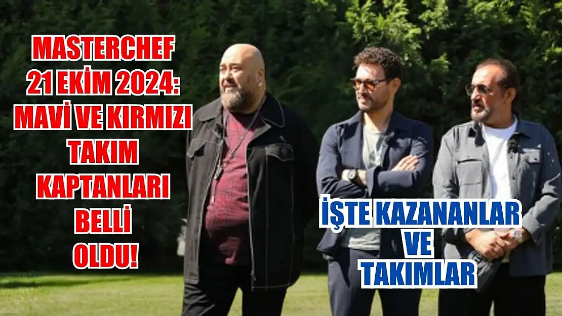 MasterChef 21 Ekim 2024: Mavi ve Kırmızı Takım Kaptanları Belli Oldu! İşte Kazananlar ve Takımlar