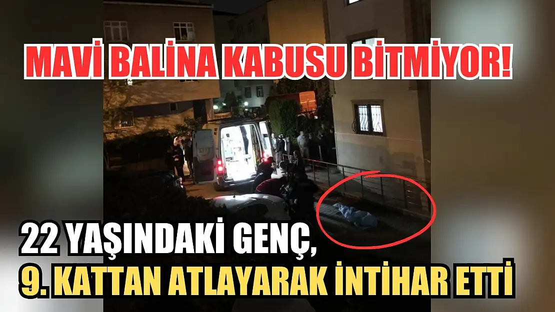 Mavi Balina kabusu bitmiyor! 22 yaşındaki genç, 9. kattan atlayarak intihar etti