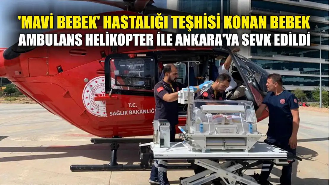 'Mavi Bebek' hastalığı teşhisi konan bebek Ambulans Helikopter ile Ankara'ya sevk edildi