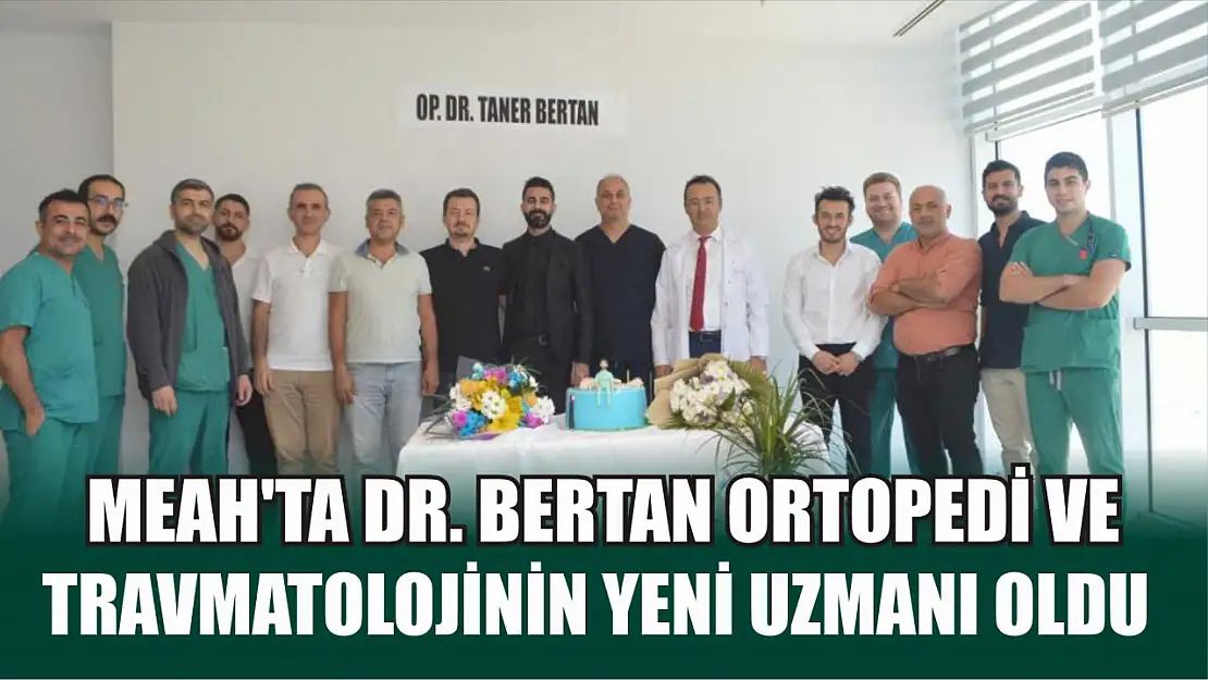 MEAH'ta Dr. Bertan ortopedi ve travmatolojinin yeni uzmanı oldu