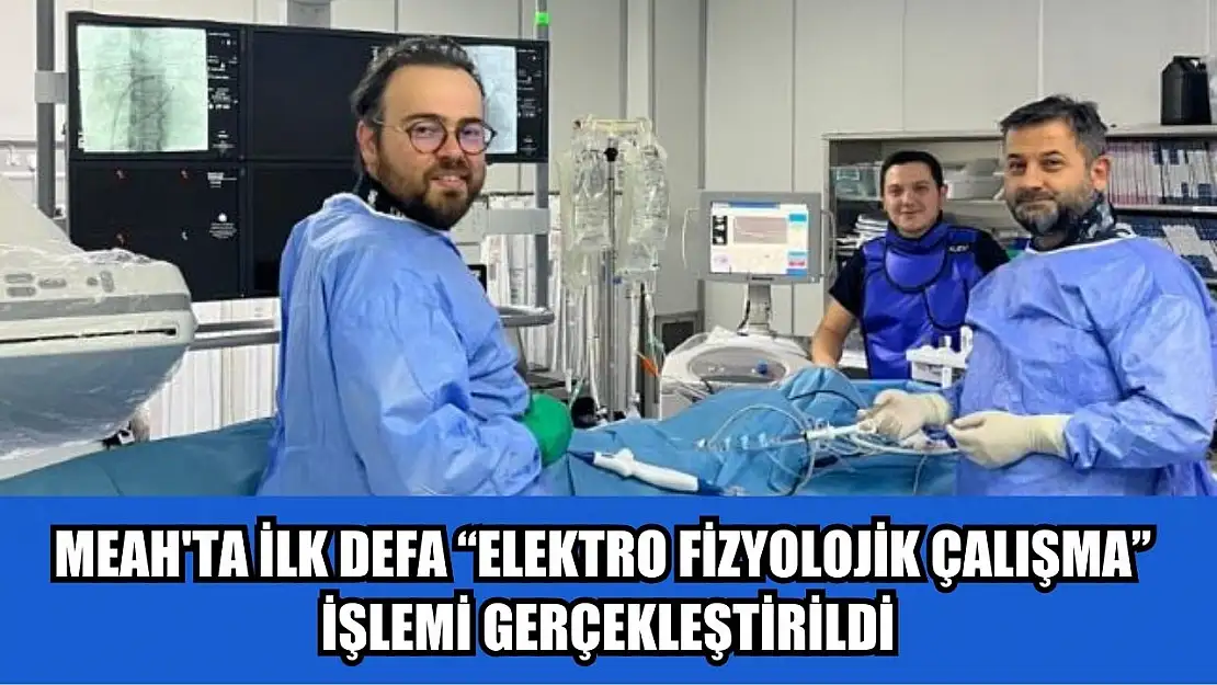 MEAH'ta ilk defa Elektro Fizyolojik Çalışma işlemi gerçekleştirildi