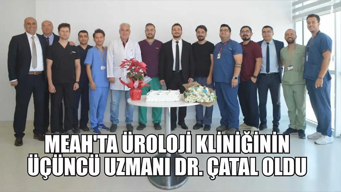 MEAH'ta üroloji kliniğinin üçüncü uzmanı Dr. Çatal oldu