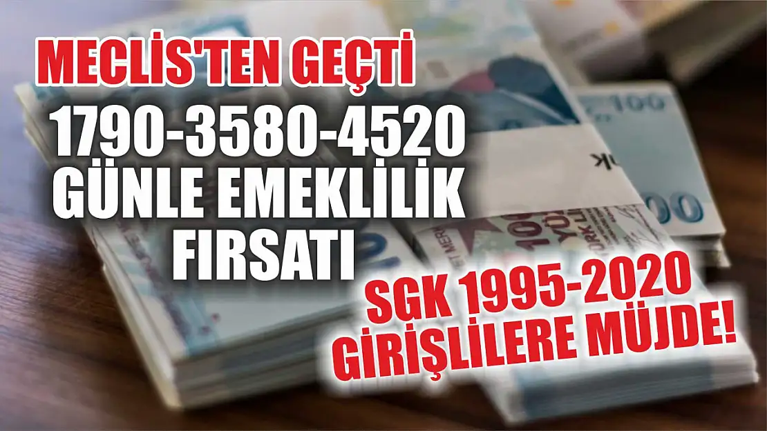 Meclis'ten Geçti: SGK 1995-2020 Girişlilere Müjde! 1790-3580-4520 Günle Emeklilik Fırsatı