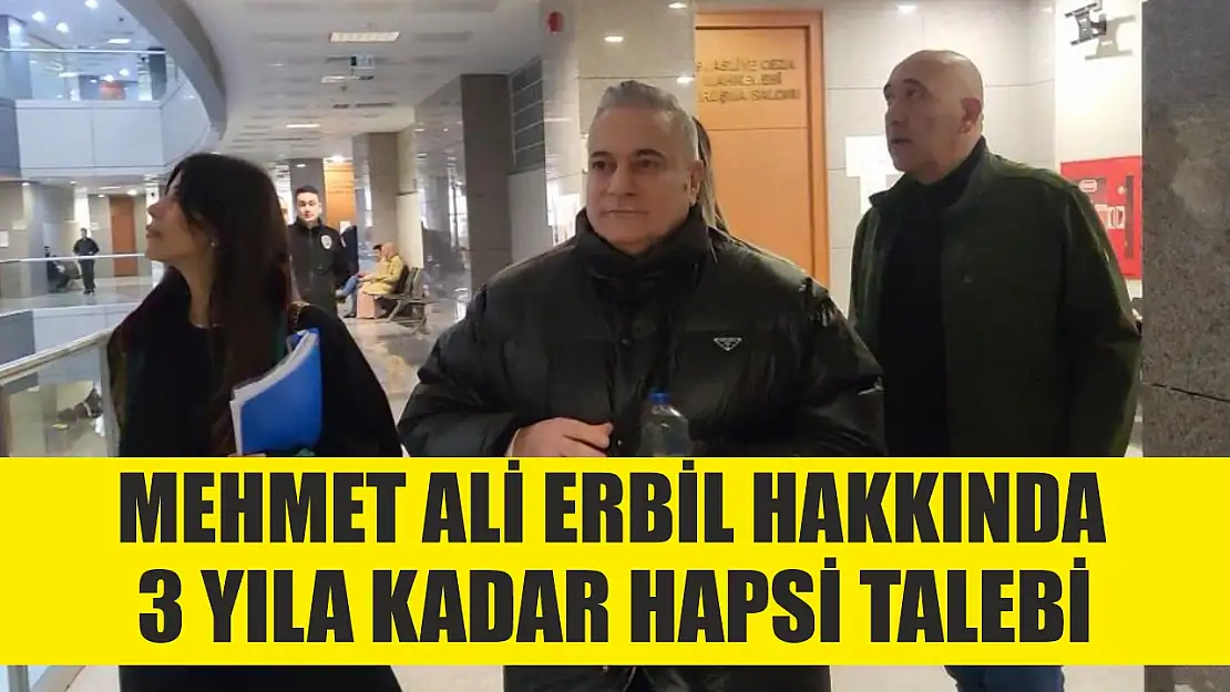 Mehmet Ali Erbil hakkında 3 yıla kadar hapsi talebi