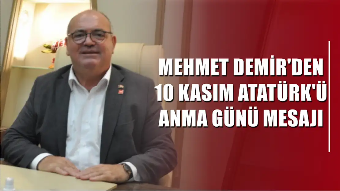 Mehmet Demir'den 10 Kasım Atatürk'ü Anma Günü Mesajı