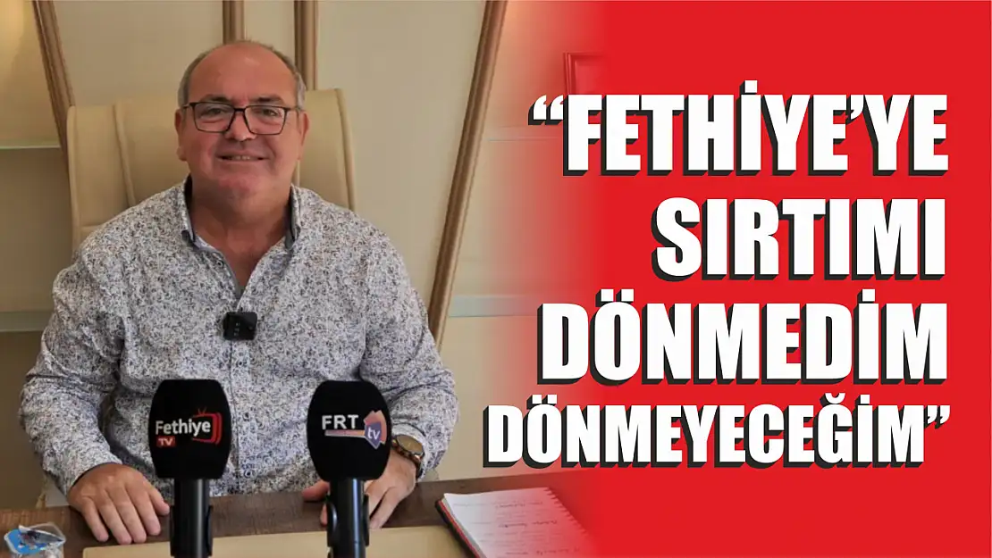 Demir, 'Fethiye'ye sırtımı dönmedim dönmeyeceğim'