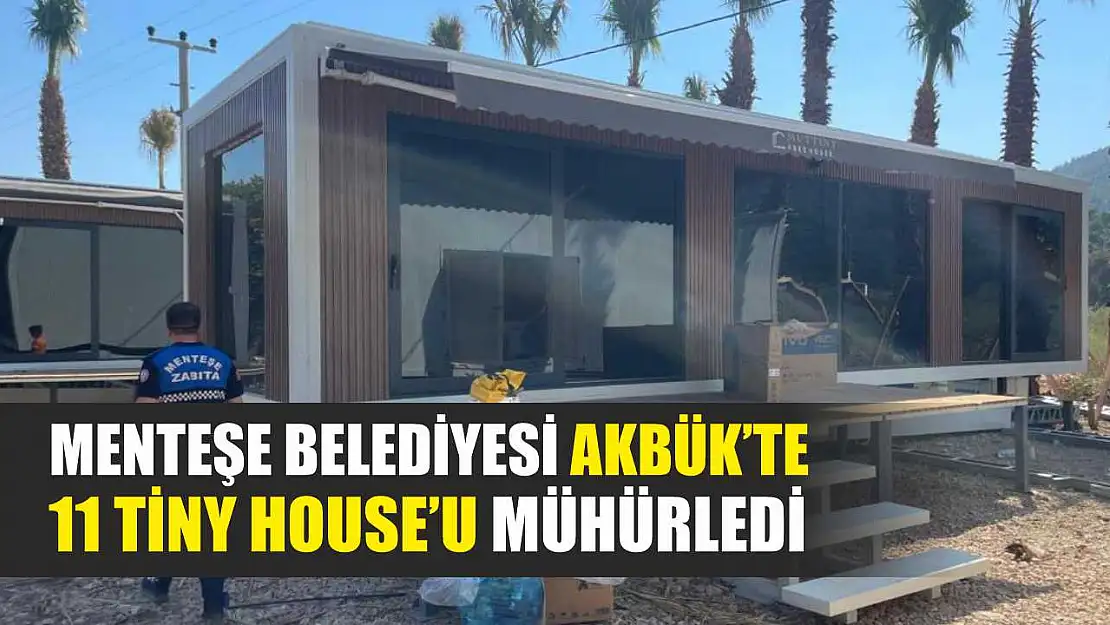 Menteşe Belediyesi Akbük'te 11 Tiny House'u mühürledi