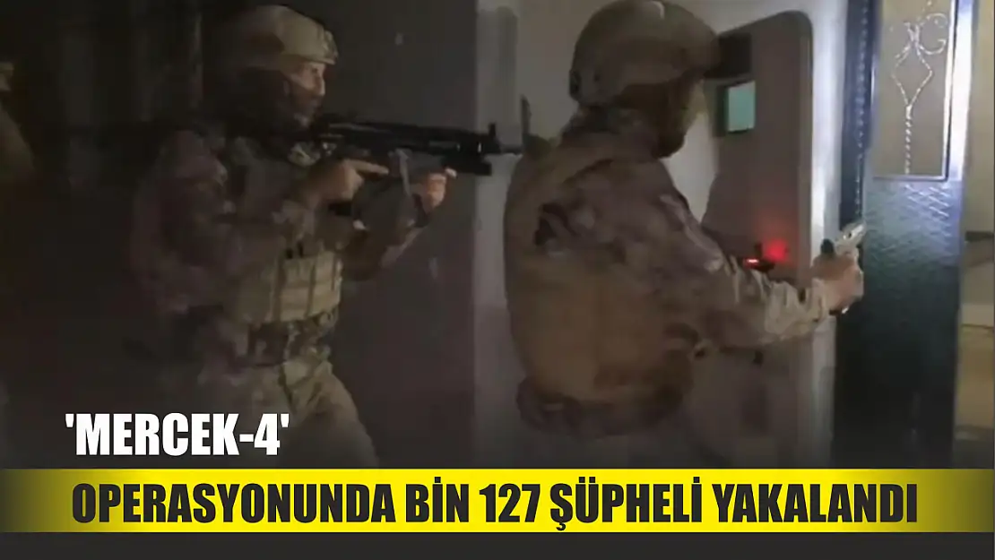 'Mercek-4' operasyonunda bin 127 şüpheli yakalandı