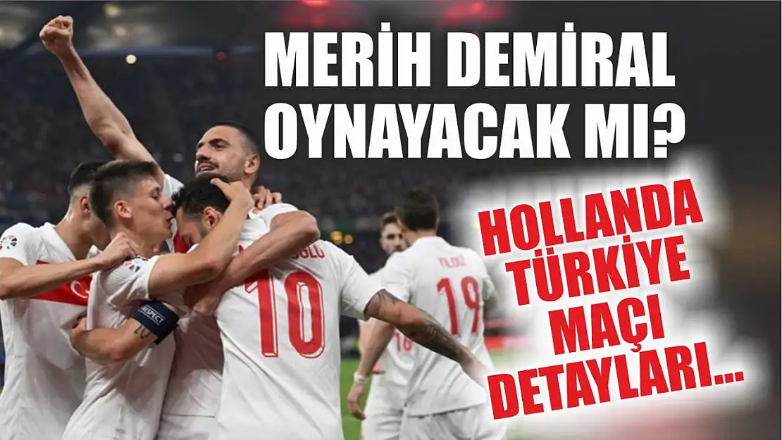 Merih Demiral oynayacak mı? Hollanda Türkiye maçı detayları…