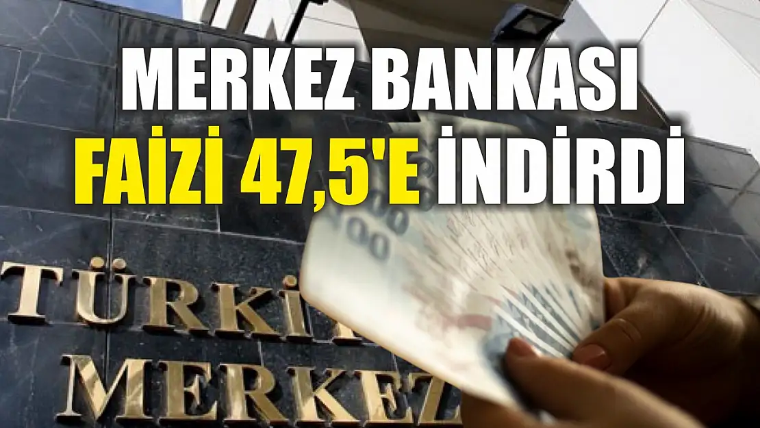 Merkez Bankası faizi 47,5'e indirdi