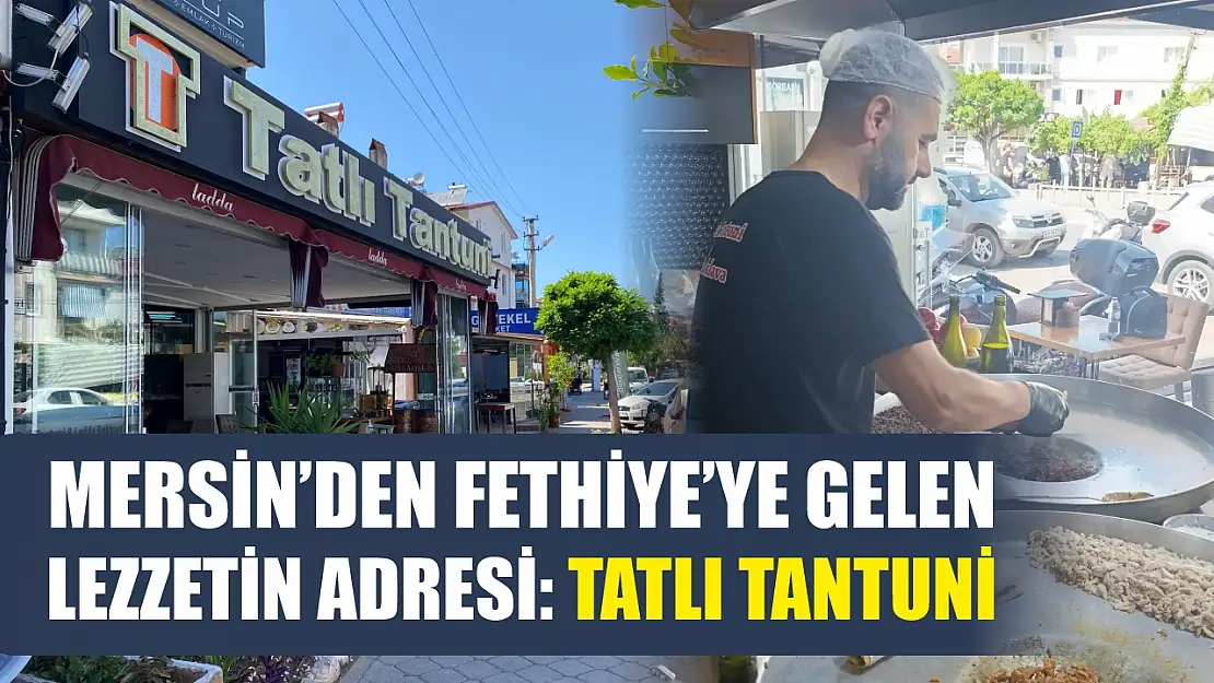 Mersin'den Fethiye'ye Gelen Lezzetin Adresi: Tatlı Tantuni