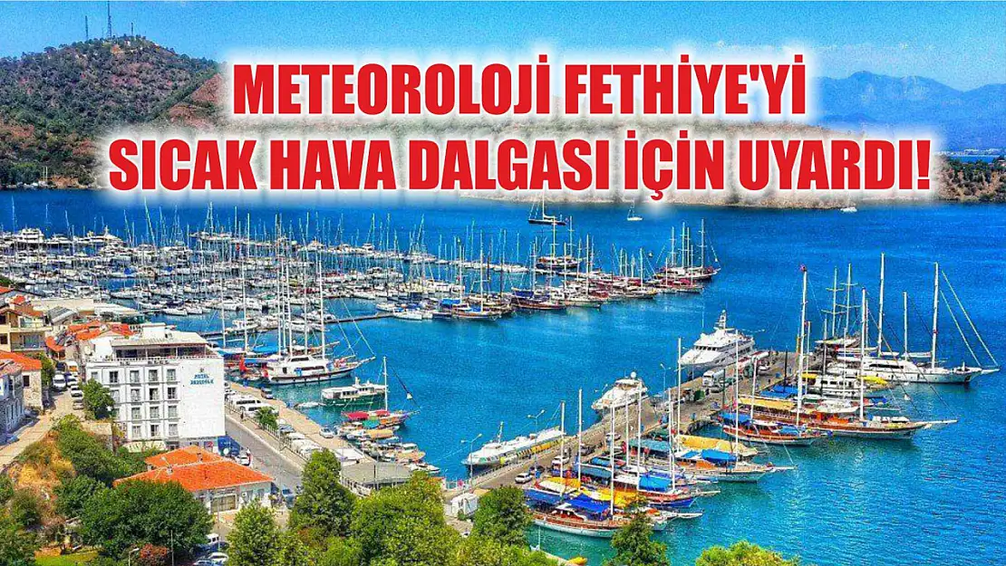 Meteoroloji Fethiye'yi sıcak hava dalgası için uyardı!