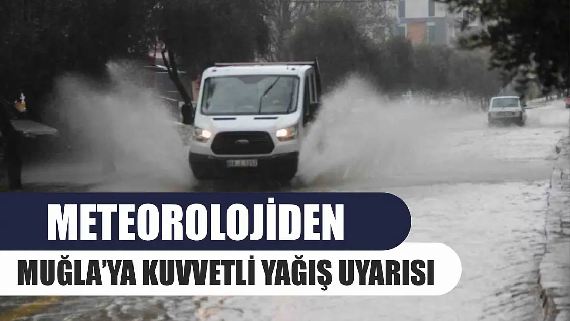 Meteorolojiden Muğla'ya kuvvetli yağış uyarısı