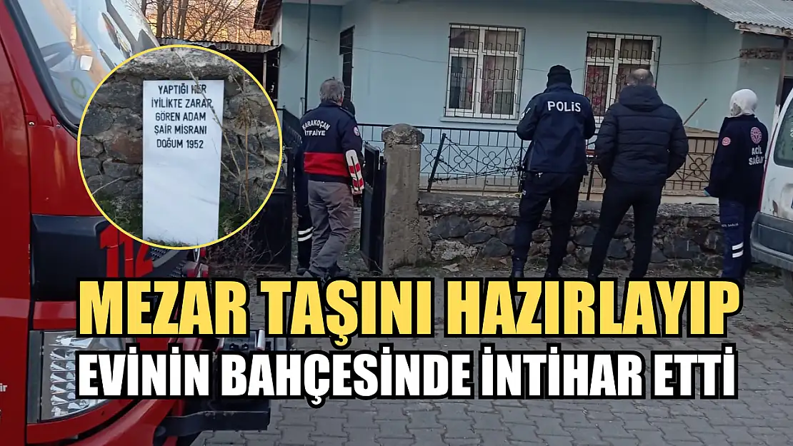 Mezar taşını hazırlayıp evinin bahçesinde intihar etti