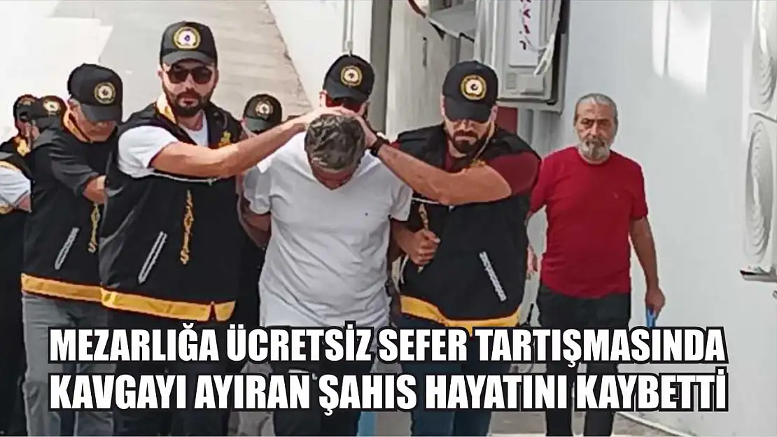 Mezarlığa ücretsiz sefer tartışmasında kavgayı ayıran şahıs hayatını kaybetti