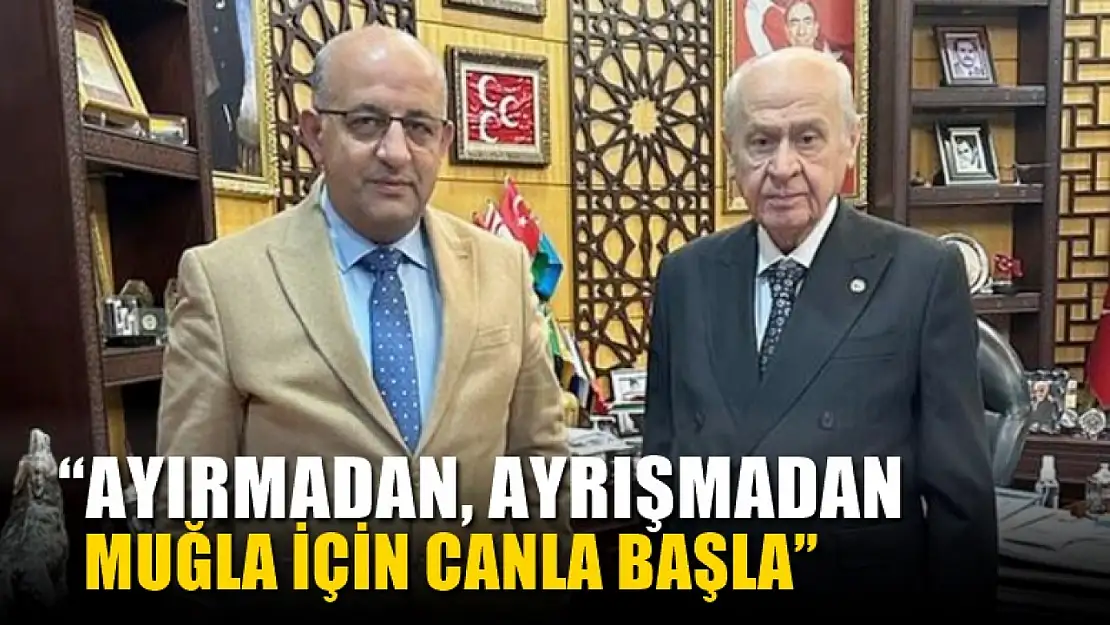 MHP il Başkanı Akarfırat 'Ayırmadan, Ayrışmadan Muğla İçin Canla Başla'