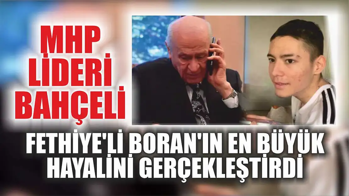 MHP Lideri Bahçeli, Fethiye'li Boran'ın En Büyük Hayalini Gerçekleştirdi