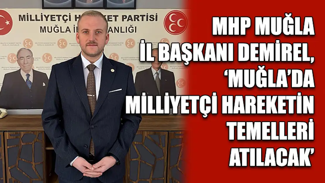 MHP Muğla İl Başkanı Demirel, 'Muğla'da Milliyetçi Hareketin Temelleri Atılacak'