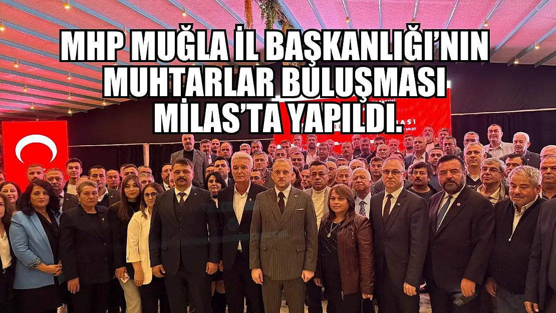 MHP Muğla İl Başkanlığı'nın Muhtarlar Buluşması Milas'ta yapıldı.