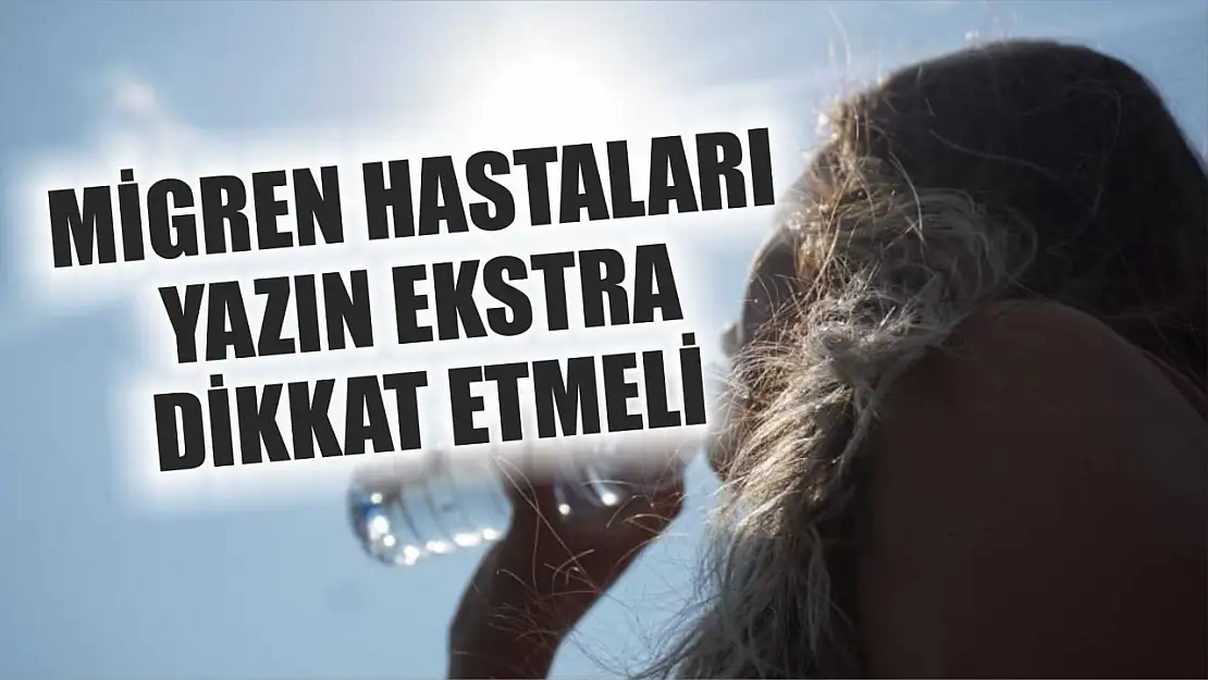 Migren hastaları yazın ekstra dikkat etmeli