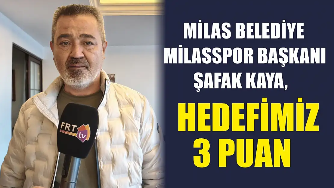 Milas Belediye Milasspor Başkanı Şafak Kaya, hedefimiz 3 puan