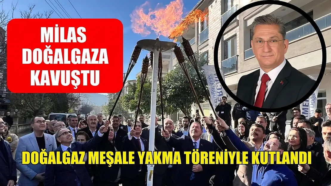 Milas doğalgaza kavuştu, doğalgaz meşale yakma töreniyle kutlandı