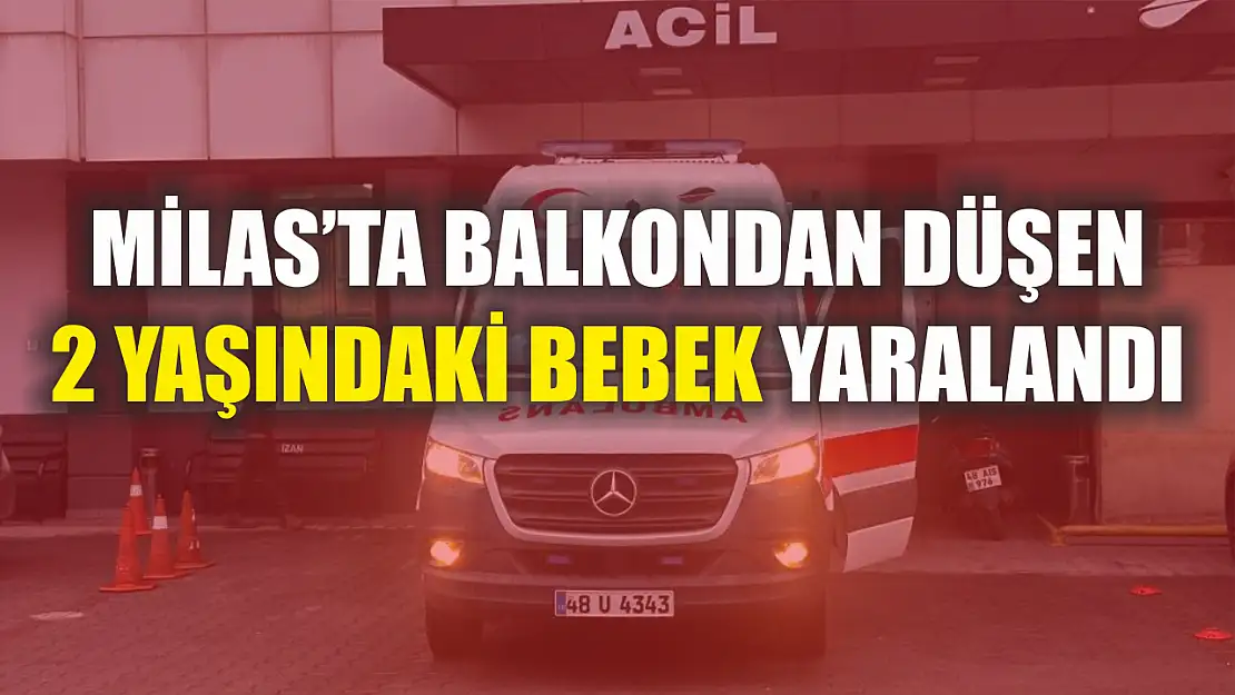 Milas'ta balkondan düşen 2 yaşındaki bebek yaralandı