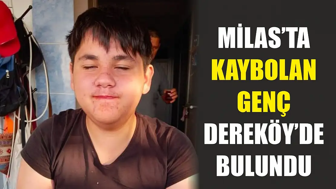 Milas'ta kaybolan genç Dereköy'de bulundu