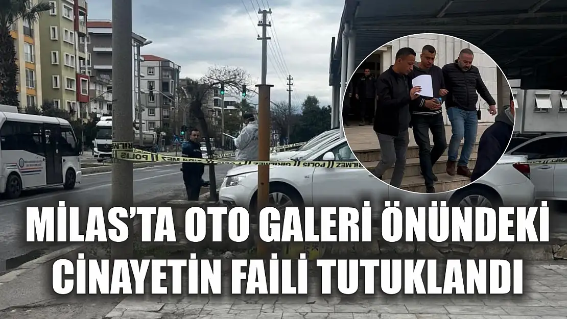 Milas'ta oto galeri önündeki cinayetin faili tutuklandı