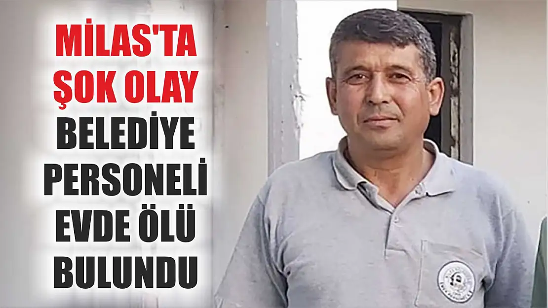 Milas'ta Şok Olay: Belediye Personeli Evde Ölü Bulundu