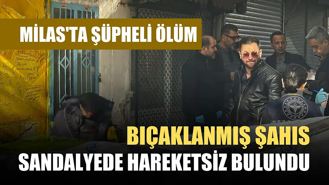 Milas'ta şüpheli ölüm: Bıçaklanmış şahıs sandalyede hareketsiz bulundu