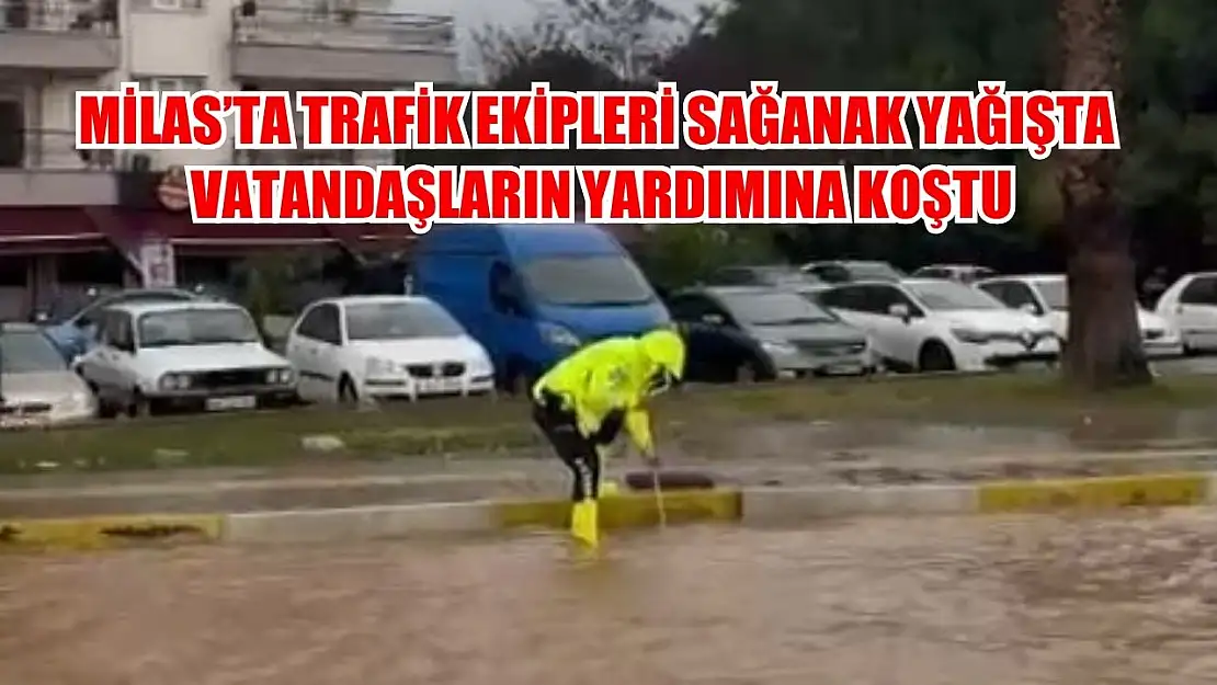 Milas'ta trafik ekipleri sağanak yağışta vatandaşların yardımına koştu